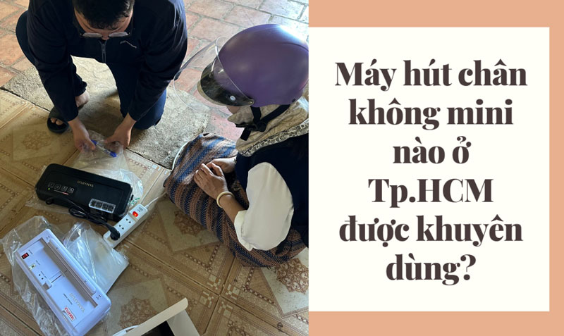 Máy hút chân không mini nào ở Tp.HCM được khuyên dùng?